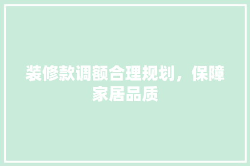 装修款调额合理规划，保障家居品质