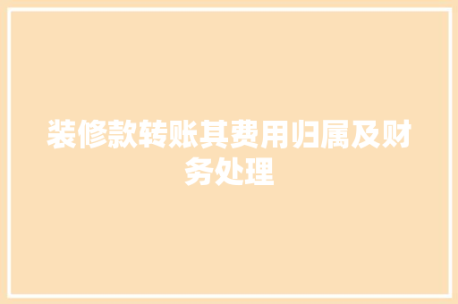 装修款转账其费用归属及财务处理