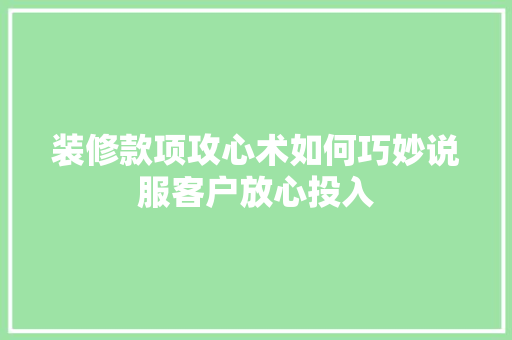 装修款项攻心术如何巧妙说服客户放心投入