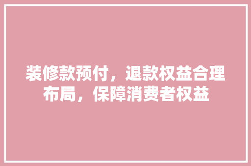 装修款预付，退款权益合理布局，保障消费者权益