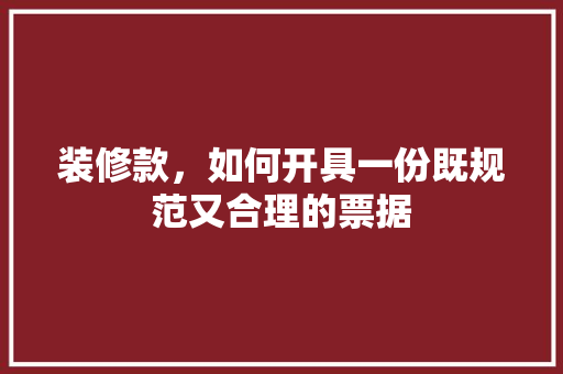 装修款，如何开具一份既规范又合理的票据