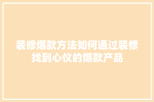 装修爆款方法如何通过装修找到心仪的爆款产品