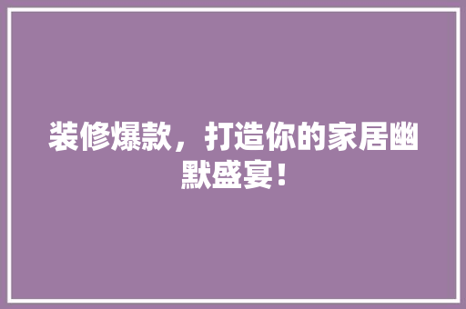 装修爆款，打造你的家居幽默盛宴！