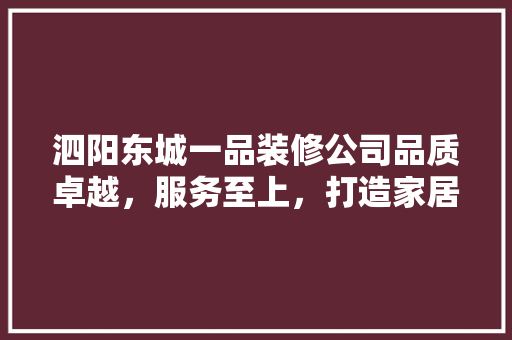 泗阳东城一品装修公司品质卓越，服务至上，打造家居装修新标杆