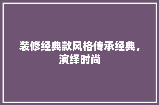 装修经典款风格传承经典，演绎时尚