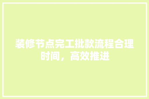 装修节点完工批款流程合理时间，高效推进