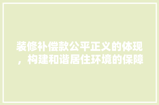 装修补偿款公平正义的体现，构建和谐居住环境的保障