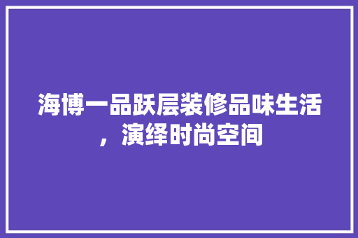 海博一品跃层装修品味生活，演绎时尚空间