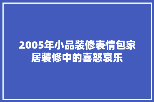 2005年小品装修表情包家居装修中的喜怒哀乐  第1张
