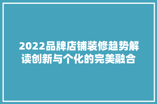 2022品牌店铺装修趋势解读创新与个化的完美融合