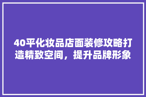 40平化妆品店面装修攻略打造精致空间，提升品牌形象