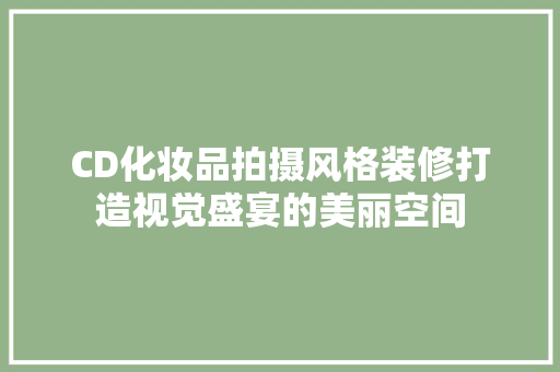 CD化妆品拍摄风格装修打造视觉盛宴的美丽空间