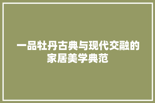 一品牡丹古典与现代交融的家居美学典范
