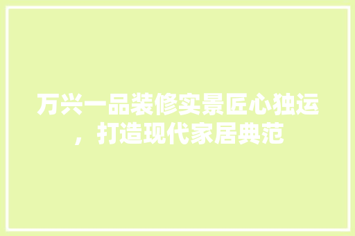 万兴一品装修实景匠心独运，打造现代家居典范