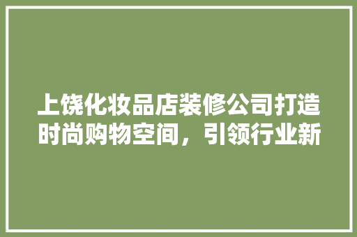 上饶化妆品店装修公司打造时尚购物空间，引领行业新潮流