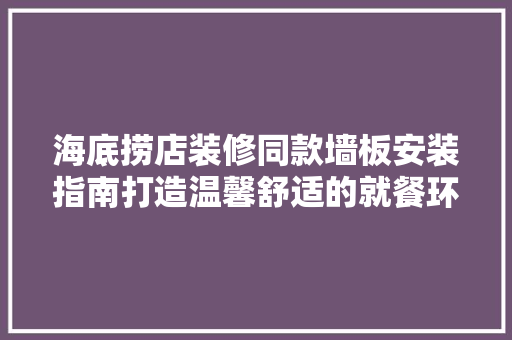 海底捞店装修同款墙板安装指南打造温馨舒适的就餐环境