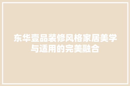 东华壹品装修风格家居美学与适用的完美融合