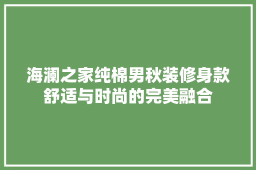 海澜之家纯棉男秋装修身款舒适与时尚的完美融合