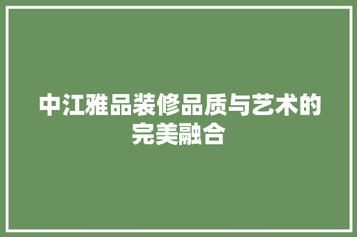 中江雅品装修品质与艺术的完美融合