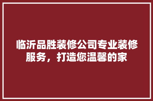 临沂品胜装修公司专业装修服务，打造您温馨的家