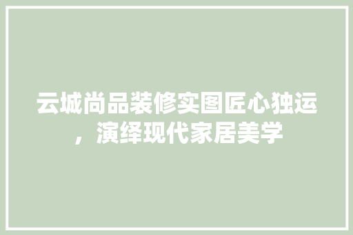 云城尚品装修实图匠心独运，演绎现代家居美学