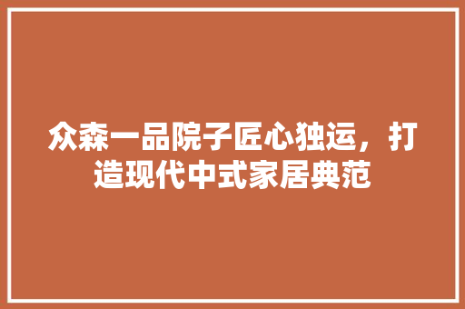 众森一品院子匠心独运，打造现代中式家居典范