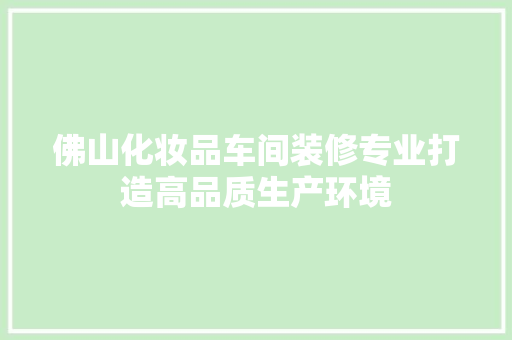 佛山化妆品车间装修专业打造高品质生产环境