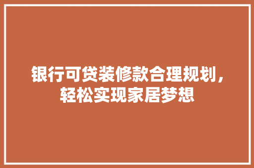 银行可贷装修款合理规划，轻松实现家居梦想