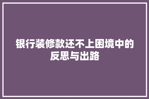 银行装修款还不上困境中的反思与出路
