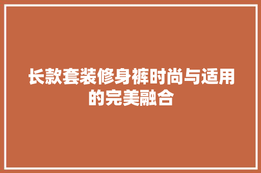 长款套装修身裤时尚与适用的完美融合