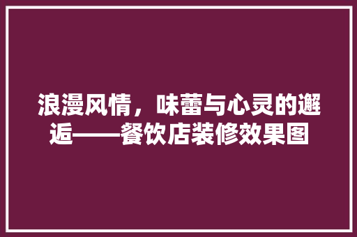 浪漫风情，味蕾与心灵的邂逅——餐饮店装修效果图