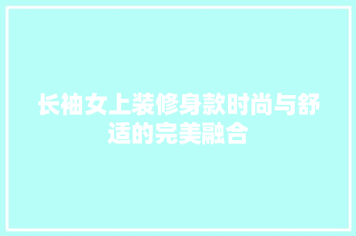 长袖女上装修身款时尚与舒适的完美融合