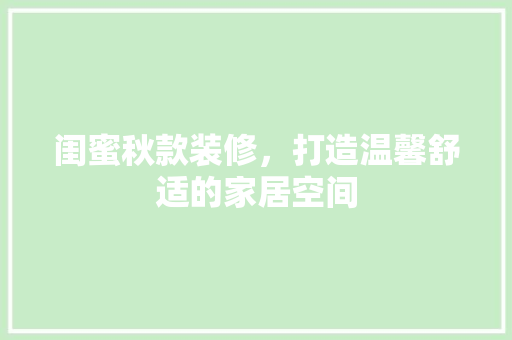 闺蜜秋款装修，打造温馨舒适的家居空间