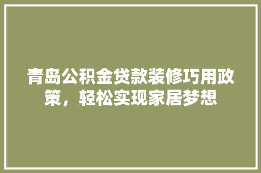青岛公积金贷款装修巧用政策，轻松实现家居梦想