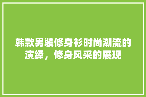 韩款男装修身衫时尚潮流的演绎，修身风采的展现