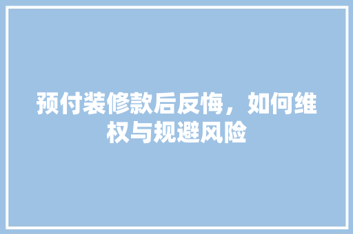 预付装修款后反悔，如何维权与规避风险