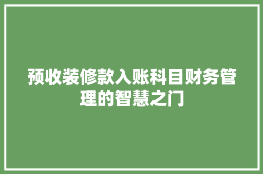 预收装修款入账科目财务管理的智慧之门