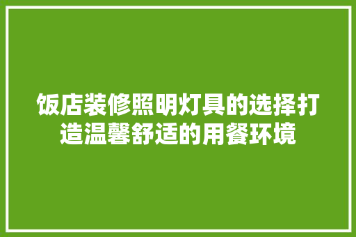 饭店装修照明灯具的选择打造温馨舒适的用餐环境