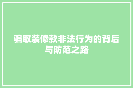 骗取装修款非法行为的背后与防范之路