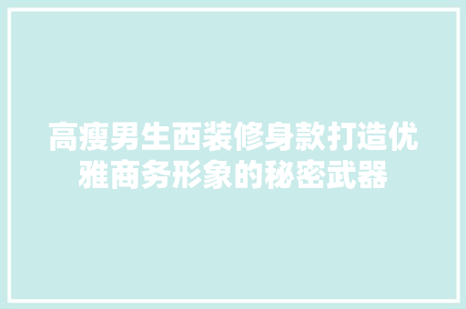 高瘦男生西装修身款打造优雅商务形象的秘密武器