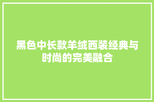 黑色中长款羊绒西装经典与时尚的完美融合