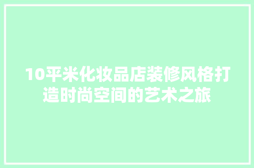 10平米化妆品店装修风格打造时尚空间的艺术之旅