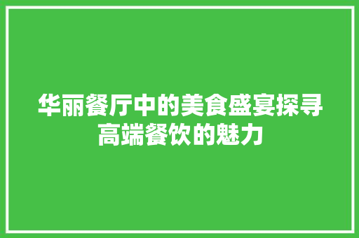 华丽餐厅中的美食盛宴探寻高端餐饮的魅力