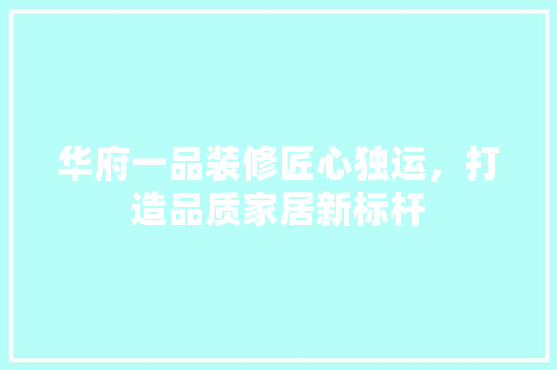 华府一品装修匠心独运，打造品质家居新标杆
