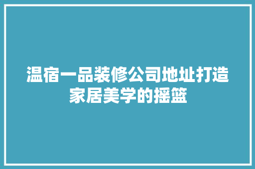 温宿一品装修公司地址打造家居美学的摇篮