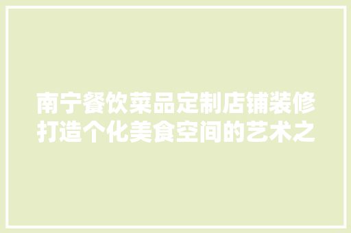 南宁餐饮菜品定制店铺装修打造个化美食空间的艺术之旅