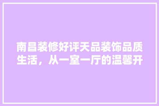 南昌装修好评天品装饰品质生活，从一室一厅的温馨开始