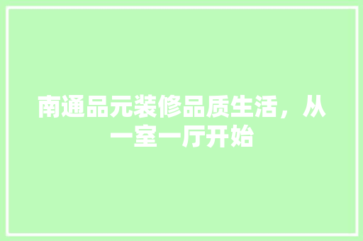 南通品元装修品质生活，从一室一厅开始