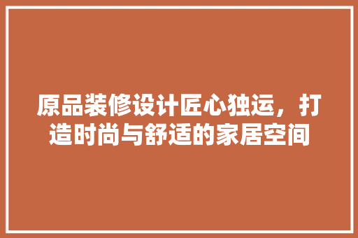 原品装修设计匠心独运，打造时尚与舒适的家居空间