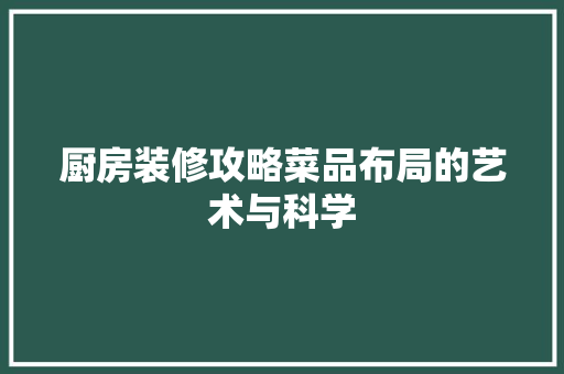 厨房装修攻略菜品布局的艺术与科学